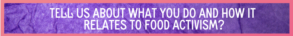 Purple image with white text, Tell us about what you do and how it relates to your food activism